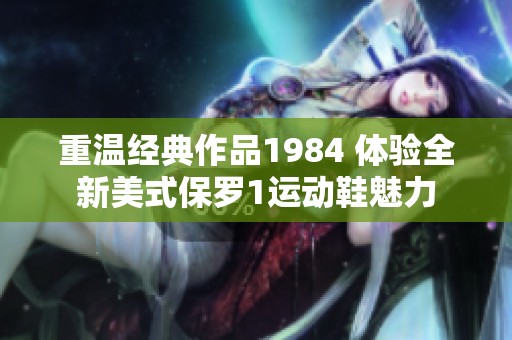 重温经典作品1984 体验全新美式保罗1运动鞋魅力