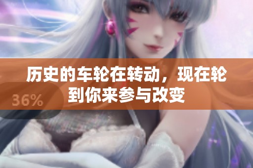 历史的车轮在转动，现在轮到你来参与改变