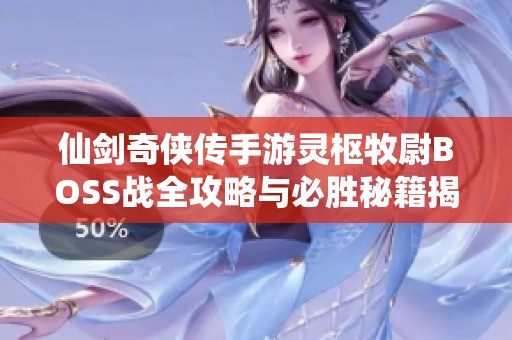 仙剑奇侠传手游灵枢牧尉BOSS战全攻略与必胜秘籍揭秘