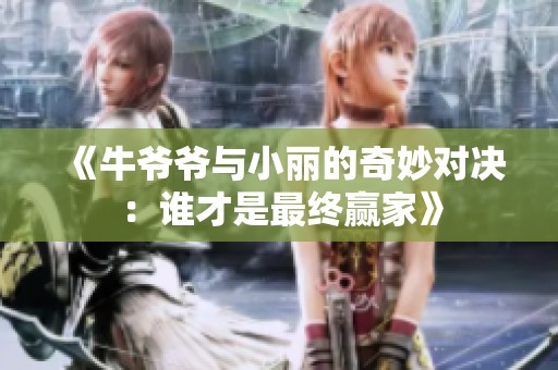 《牛爷爷与小丽的奇妙对决：谁才是最终赢家》