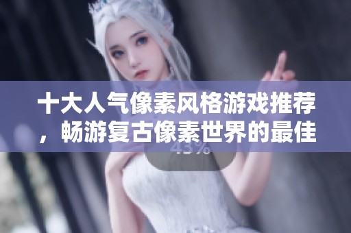 十大人气像素风格游戏推荐，畅游复古像素世界的最佳选择