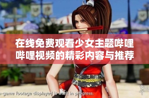 在线免费观看少女主题哔哩哔哩视频的精彩内容与推荐