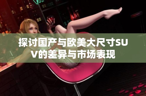 探讨国产与欧美大尺寸SUV的差异与市场表现