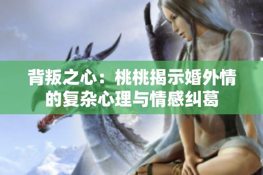 背叛之心：桃桃揭示婚外情的复杂心理与情感纠葛