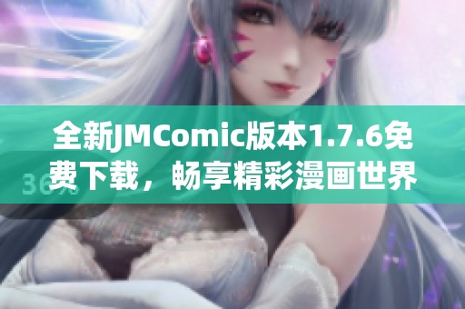 全新JMComic版本1.7.6免费下载，畅享精彩漫画世界