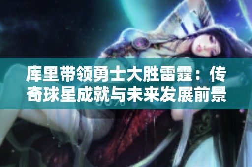 库里带领勇士大胜雷霆：传奇球星成就与未来发展前景分析