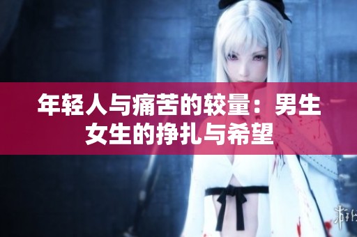 年轻人与痛苦的较量：男生女生的挣扎与希望