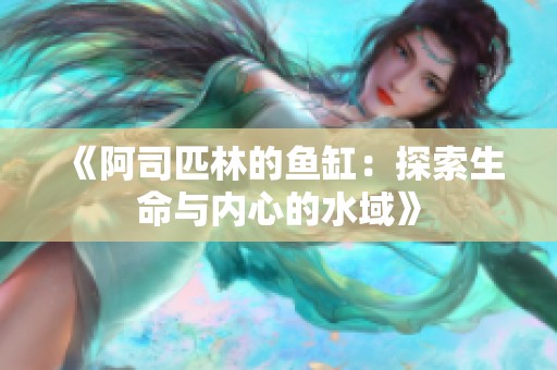 《阿司匹林的鱼缸：探索生命与内心的水域》