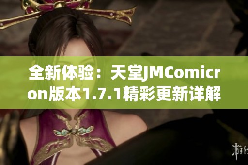 全新体验：天堂JMComicron版本1.7.1精彩更新详解