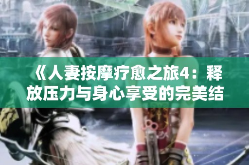 《人妻按摩疗愈之旅4：释放压力与身心享受的完美结合》
