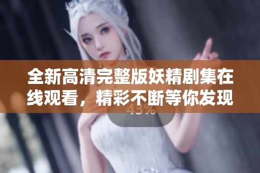 全新高清完整版妖精剧集在线观看，精彩不断等你发现！