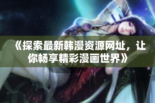 《探索最新韩漫资源网址，让你畅享精彩漫画世界》