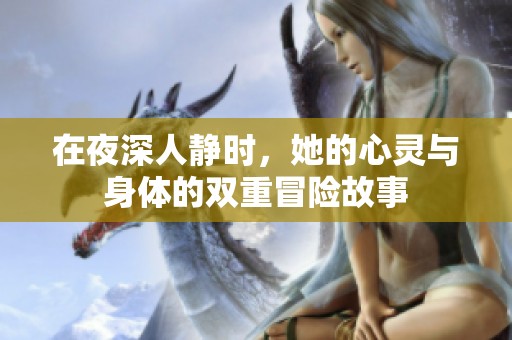 在夜深人静时，她的心灵与身体的双重冒险故事