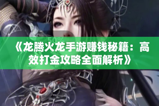 《龙腾火龙手游赚钱秘籍：高效打金攻略全面解析》