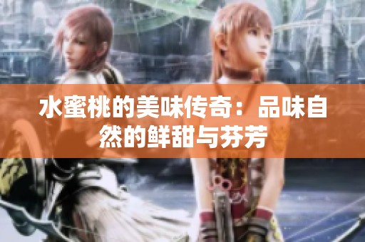 水蜜桃的美味传奇：品味自然的鲜甜与芬芳