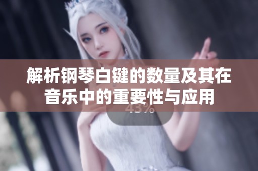 解析钢琴白键的数量及其在音乐中的重要性与应用