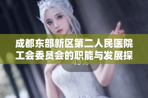 成都东部新区第二人民医院工会委员会的职能与发展探讨