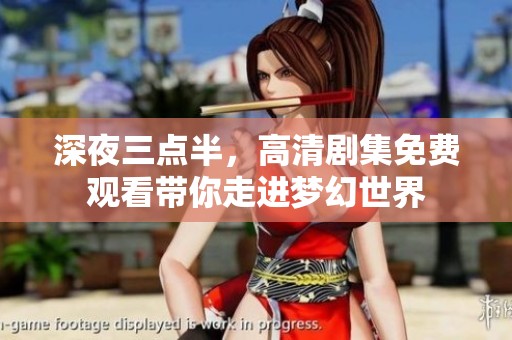 深夜三点半，高清剧集免费观看带你走进梦幻世界