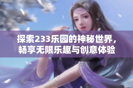 探索233乐园的神秘世界，畅享无限乐趣与创意体验