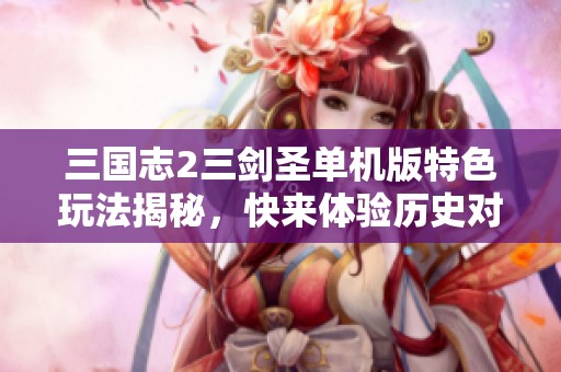 三国志2三剑圣单机版特色玩法揭秘，快来体验历史对决魅力