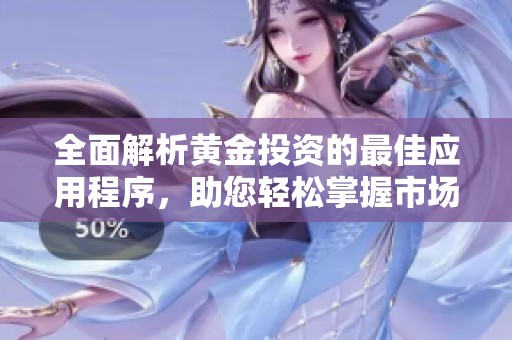 全面解析黄金投资的最佳应用程序，助您轻松掌握市场动态