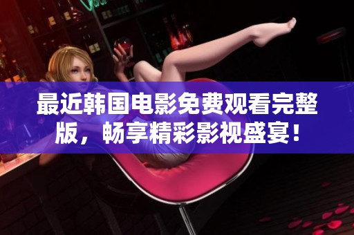 最近韩国电影免费观看完整版，畅享精彩影视盛宴！