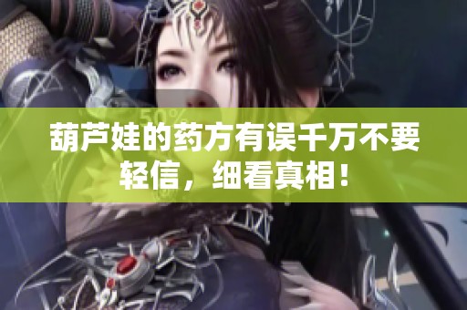 葫芦娃的药方有误千万不要轻信，细看真相！