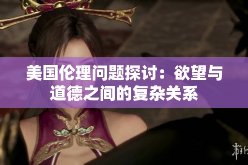 美国伦理问题探讨：欲望与道德之间的复杂关系