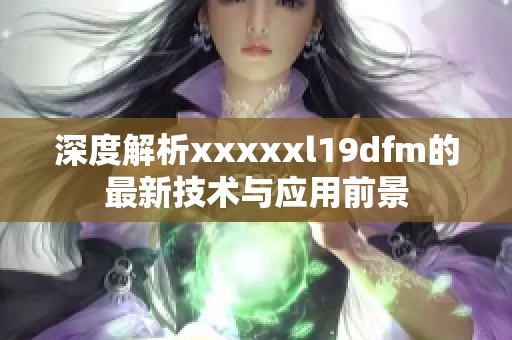 深度解析xxxxxl19dfm的最新技术与应用前景