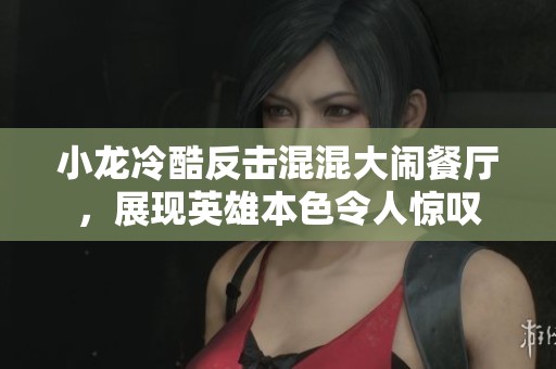 小龙冷酷反击混混大闹餐厅，展现英雄本色令人惊叹
