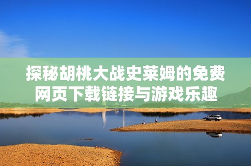 探秘胡桃大战史莱姆的免费网页下载链接与游戏乐趣