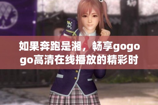 如果奔跑是湘，畅享gogogo高清在线播放的精彩时刻