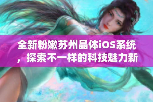 全新粉嫩苏州晶体iOS系统，探索不一样的科技魅力新体验
