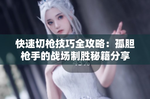 快速切枪技巧全攻略：孤胆枪手的战场制胜秘籍分享
