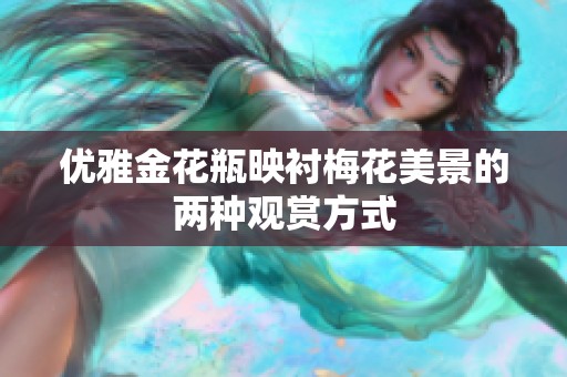 优雅金花瓶映衬梅花美景的两种观赏方式