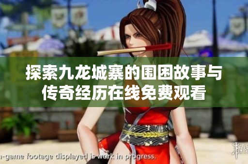 探索九龙城寨的围困故事与传奇经历在线免费观看