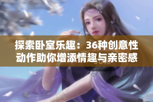 探索卧室乐趣：36种创意性动作助你增添情趣与亲密感