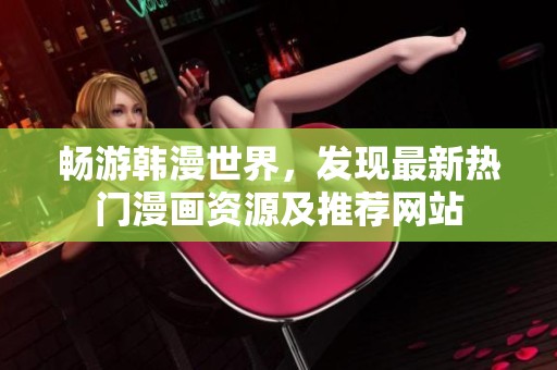 畅游韩漫世界，发现最新热门漫画资源及推荐网站