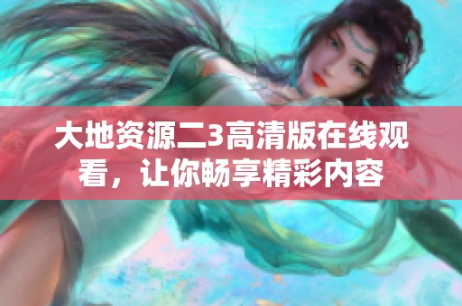 大地资源二3高清版在线观看，让你畅享精彩内容