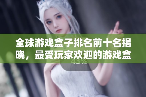 全球游戏盒子排名前十名揭晓，最受玩家欢迎的游戏盒子推荐