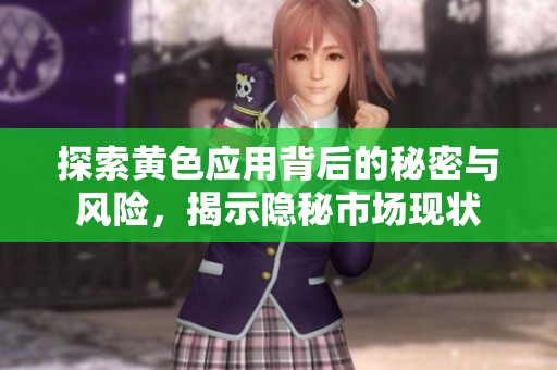 探索黄色应用背后的秘密与风险，揭示隐秘市场现状