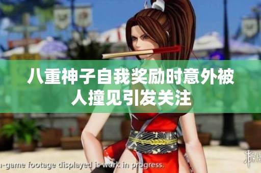八重神子自我奖励时意外被人撞见引发关注