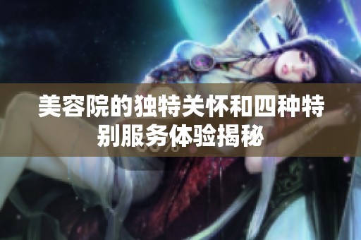 美容院的独特关怀和四种特别服务体验揭秘
