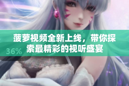 菠萝视频全新上线，带你探索最精彩的视听盛宴