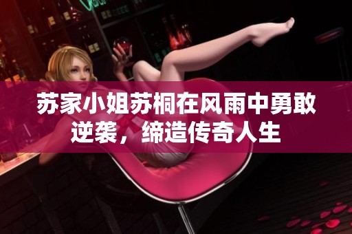 苏家小姐苏桐在风雨中勇敢逆袭，缔造传奇人生