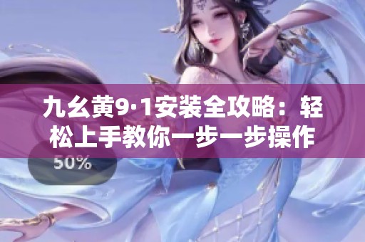 九幺黄9·1安装全攻略：轻松上手教你一步一步操作