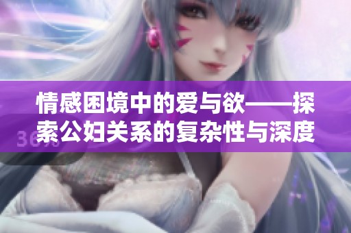 情感困境中的爱与欲——探索公妇关系的复杂性与深度