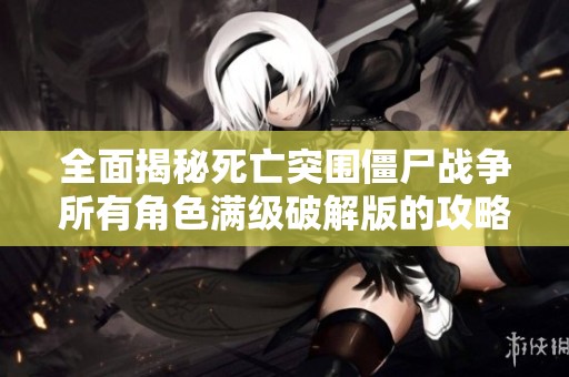 全面揭秘死亡突围僵尸战争所有角色满级破解版的攻略与玩法