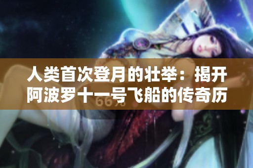 人类首次登月的壮举：揭开阿波罗十一号飞船的传奇历史