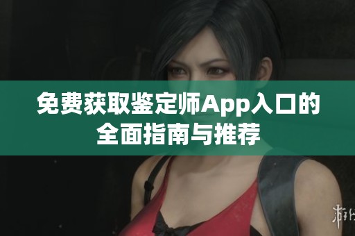 免费获取鉴定师App入口的全面指南与推荐
